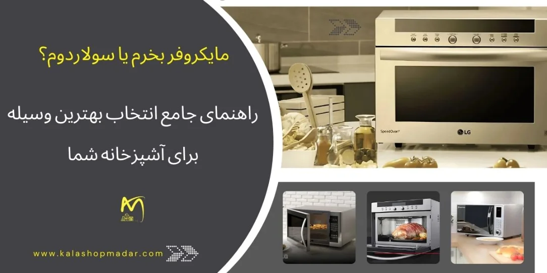 مایکروفر بخرم یا سولاردوم؟ راهنمای جامع انتخاب بهترین وسیله برای آشپزخانه شما